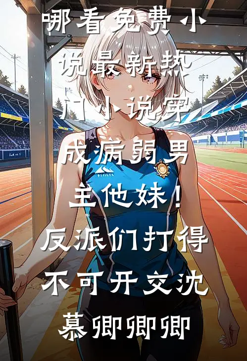 穿成病弱男主他妹！反派们打得不可开交沈慕卿卿卿在哪看免费小说_最新热门小说穿成病弱男主他妹！反派们打得不可开交(沈慕卿卿卿)