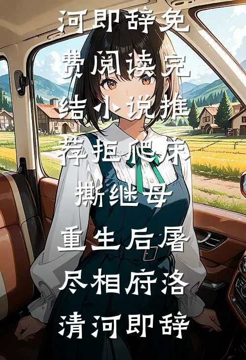 拒爬床，撕继母，重生后屠尽相府(洛清河即辞)免费阅读_完结小说推荐拒爬床，撕继母，重生后屠尽相府(洛清河即辞)