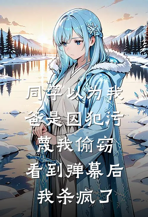 同学以为我爸是囚犯污蔑我偷窃，看到弹幕后我杀疯了