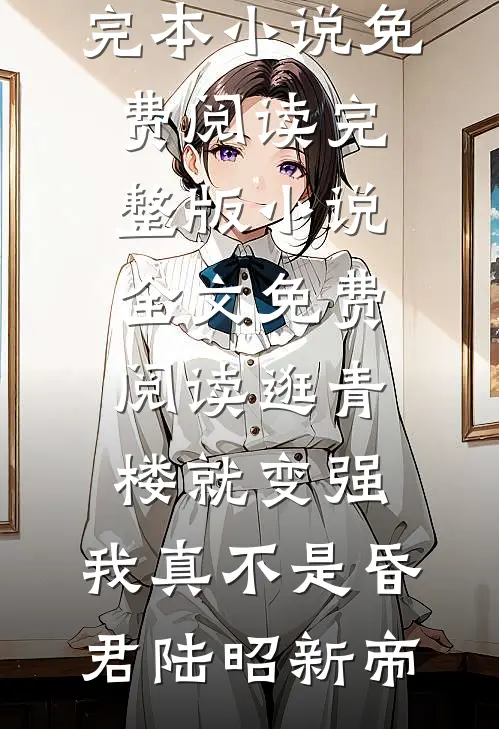 逛青楼就变强，我真不是昏君(陆昭新帝)完本小说免费阅读_完整版小说全文免费阅读逛青楼就变强，我真不是昏君(陆昭新帝)