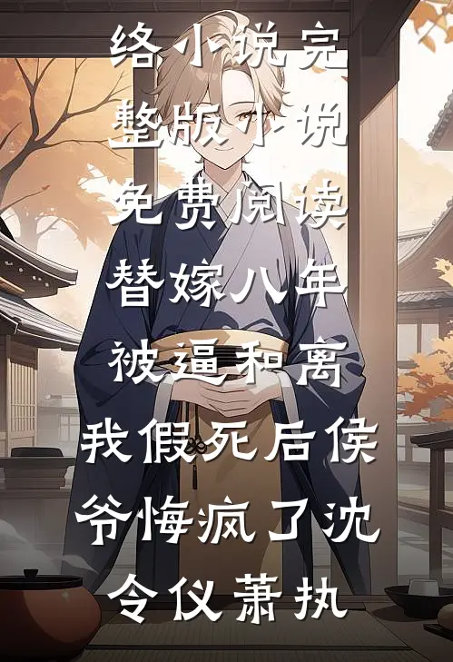 替嫁八年被逼和离，我假死后侯爷悔疯了(沈令仪萧执)热门网络小说_完整版小说免费阅读替嫁八年被逼和离，我假死后侯爷悔疯了沈令仪萧执