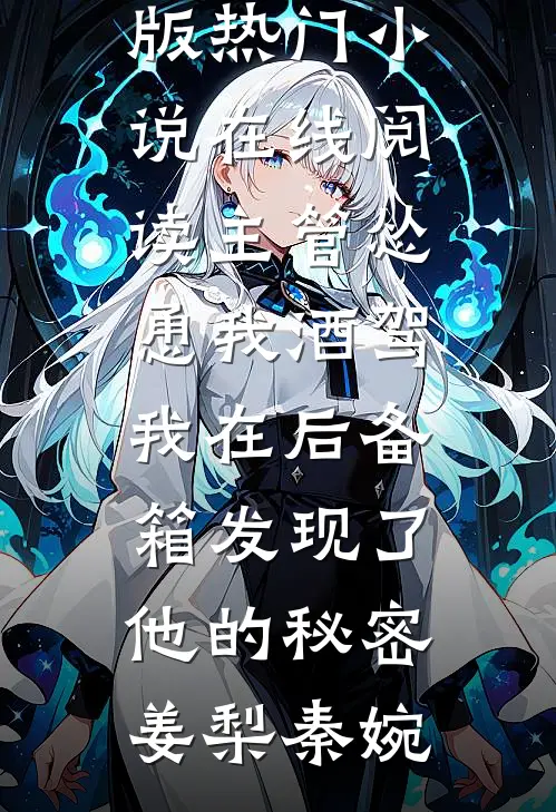 主管怂恿我酒驾，我在后备箱发现了他的秘密(姜梨秦婉)免费小说完结版_热门小说在线阅读主管怂恿我酒驾，我在后备箱发现了他的秘密姜梨秦婉