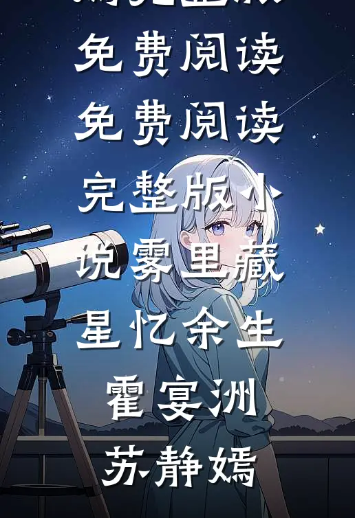 雾里藏星忆余生霍宴洲苏静嫣完整版免费阅读_免费阅读完整版小说雾里藏星忆余生(霍宴洲苏静嫣)