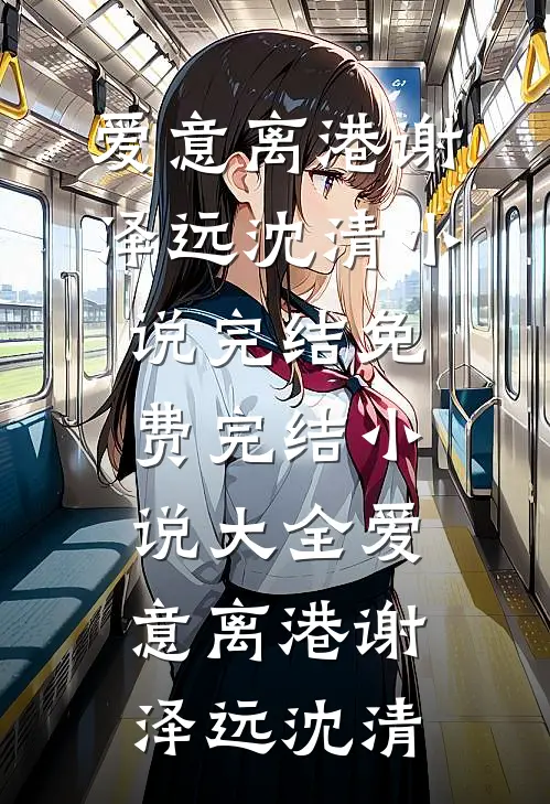 爱意离港(谢泽远沈清)小说完结免费_完结小说大全爱意离港谢泽远沈清