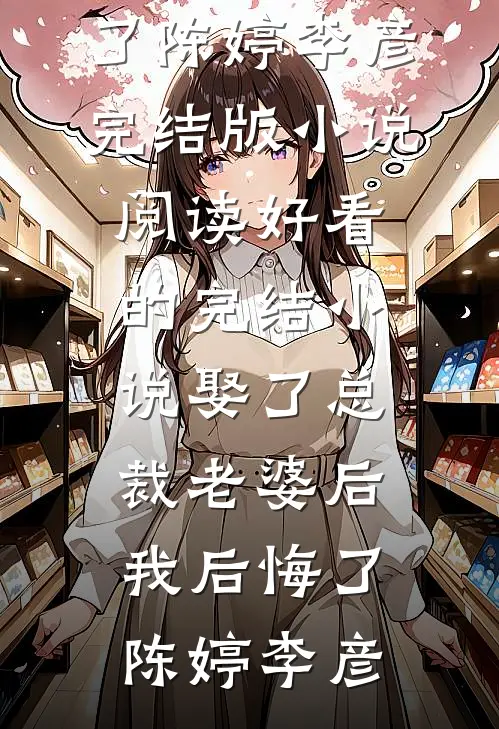 娶了总裁老婆后我后悔了陈婷李彦完结版小说阅读_好看的完结小说娶了总裁老婆后我后悔了(陈婷李彦)