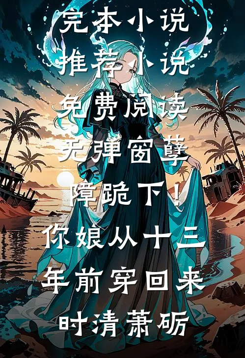 孽障跪下！你娘从十三年前穿回来时清萧砺完本小说推荐_小说免费阅读无弹窗孽障跪下！你娘从十三年前穿回来时清萧砺