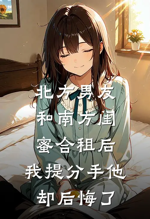 北方男友和南方闺蜜合租后，我提分手他却后悔了