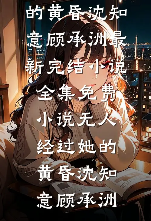 无人经过她的黄昏沈知意顾承洲最新完结小说_全集免费小说无人经过她的黄昏沈知意顾承洲