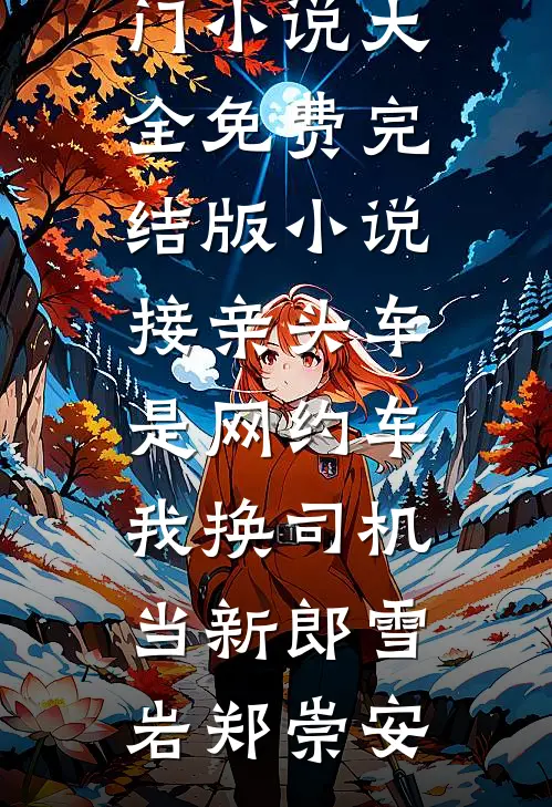 接亲头车是网约车，我换司机当新郎雪岩郑崇安热门小说大全_免费完结版小说接亲头车是网约车，我换司机当新郎雪岩郑崇安