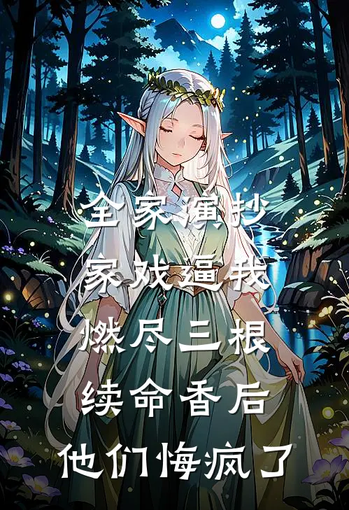 全家演抄家戏逼我燃尽三根续命香后，他们悔疯了