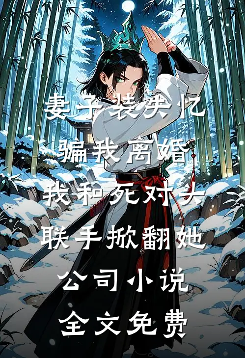 妻子装失忆骗我离婚，我和死对头联手掀翻她公司小说全文免费