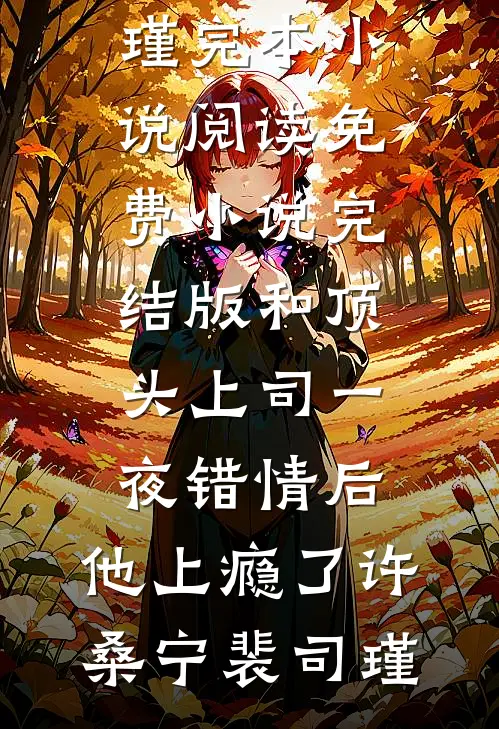 和顶头上司一夜错情后，他上瘾了许桑宁裴司瑾完本小说阅读_免费小说完结版和顶头上司一夜错情后，他上瘾了许桑宁裴司瑾