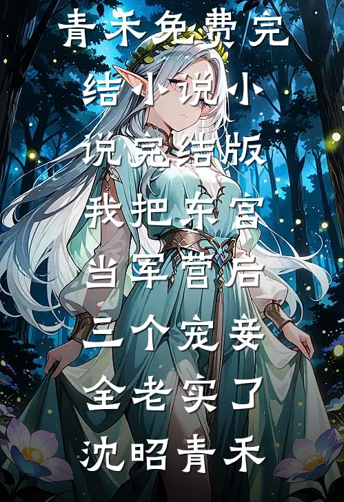 我把东宫当军营后，三个宠妾全老实了(沈昭青禾)免费完结小说_小说完结版我把东宫当军营后，三个宠妾全老实了(沈昭青禾)