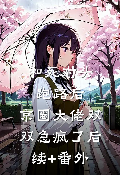 和死对头跑路后，京圈大佬双双急疯了后续+番外