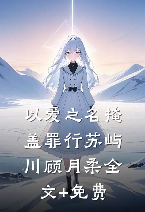 以爱之名掩盖罪行苏屿川顾月柔全文+免费