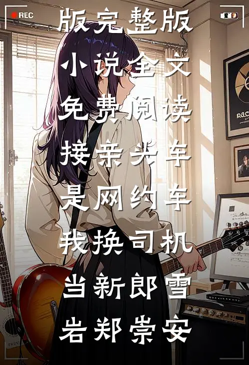 接亲头车是网约车，我换司机当新郎雪岩郑崇安免费小说完结版_完整版小说全文免费阅读接亲头车是网约车，我换司机当新郎(雪岩郑崇安)
