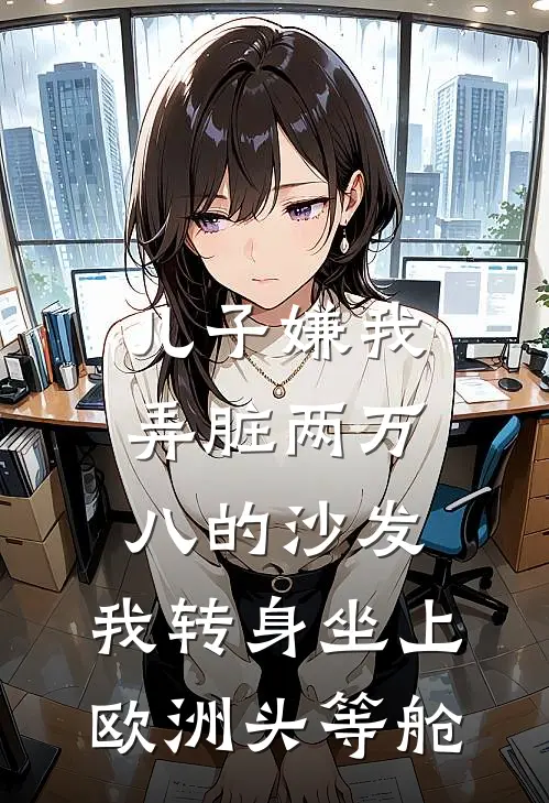 儿子嫌我弄脏两万八的沙发，我转身坐上欧洲头等舱