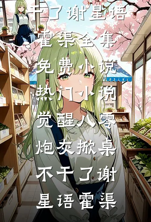 觉醒八零，炮灰掀桌不干了(谢星语霍渠)全集免费小说_热门小说觉醒八零，炮灰掀桌不干了(谢星语霍渠)