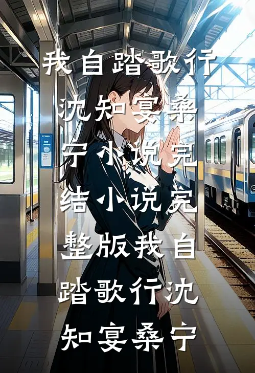 我自踏歌行沈知宴桑宁小说完结_小说完整版我自踏歌行(沈知宴桑宁)