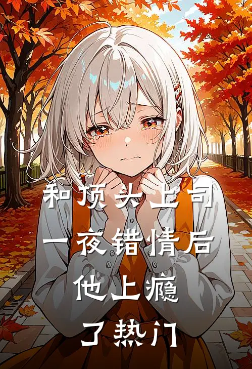和顶头上司一夜错情后，他上瘾了热门