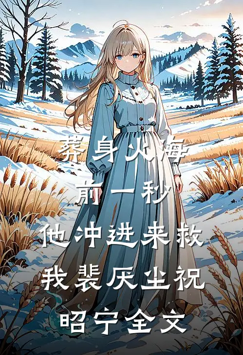 葬身火海前一秒，他冲进来救我裴厌尘祝昭宁全文