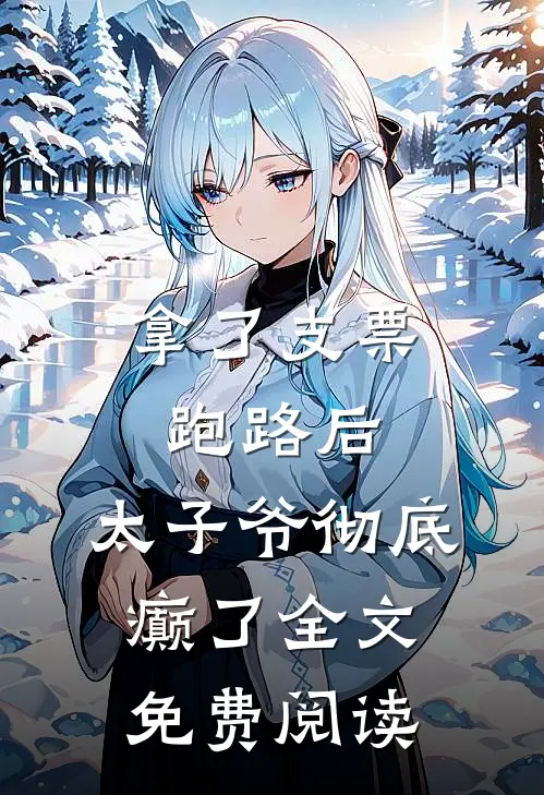 拿了支票跑路后，太子爷彻底癫了全文免费阅读