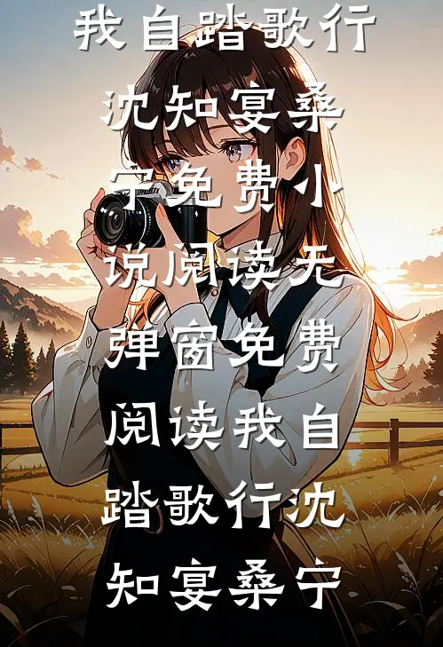 我自踏歌行沈知宴桑宁免费小说阅读_无弹窗免费阅读我自踏歌行沈知宴桑宁