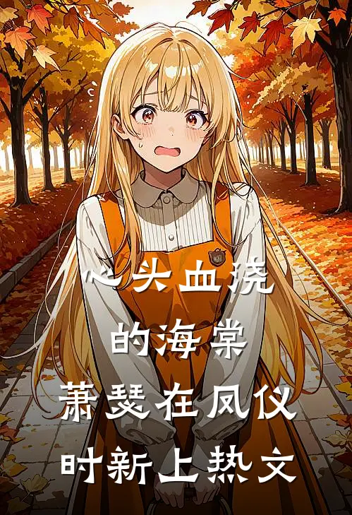 心头血浇的海棠，萧瑟在凤仪时新上热文