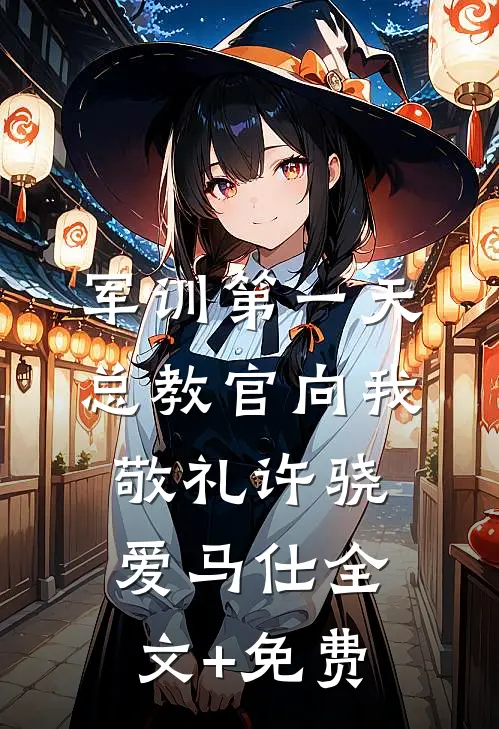 军训第一天，总教官向我敬礼许骁爱马仕全文+免费