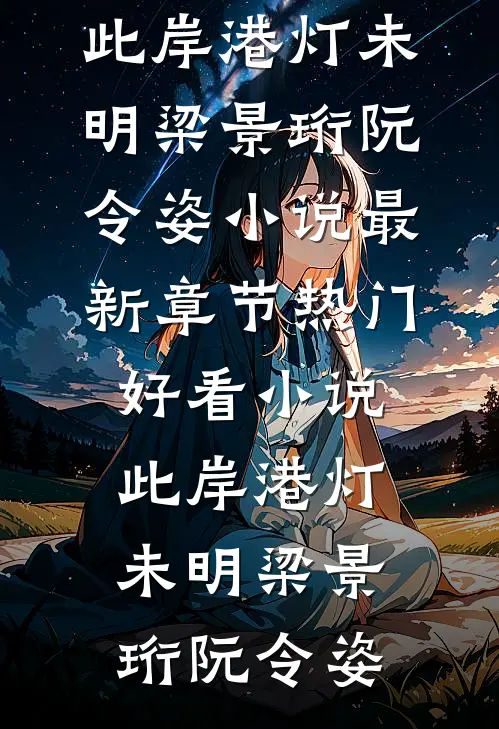 此岸港灯未明(梁景珩阮令姿)小说最新章节_热门好看小说此岸港灯未明梁景珩阮令姿