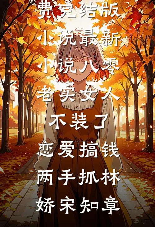 八零：老实女人不装了，恋爱搞钱两手抓(林娇宋知章)免费完结版小说_最新小说八零：老实女人不装了，恋爱搞钱两手抓(林娇宋知章)