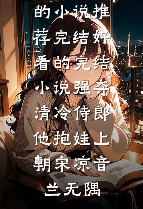 强夺清冷侍郎，他抱娃上朝(宋凉音兰无隅)好看的小说推荐完结_好看的完结小说强夺清冷侍郎，他抱娃上朝(宋凉音兰无隅)