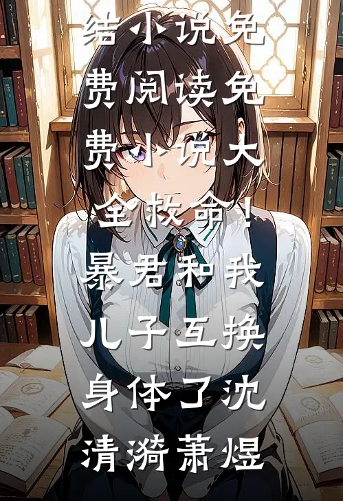 救命！暴君和我儿子互换身体了(沈清漪萧煜)完结小说免费阅读_免费小说大全救命！暴君和我儿子互换身体了(沈清漪萧煜)