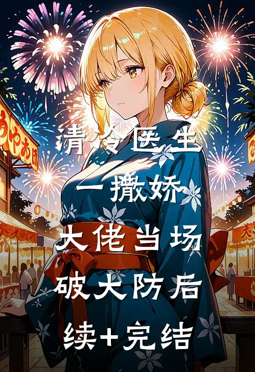 清冷医生一撒娇，大佬当场破大防后续+完结