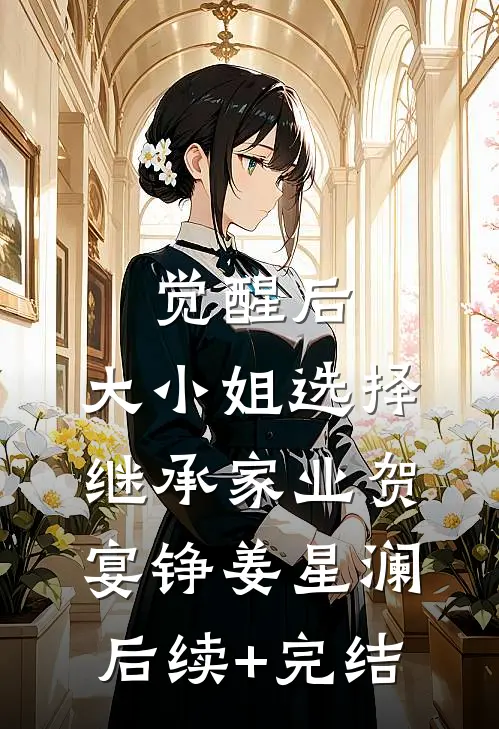 觉醒后，大小姐选择继承家业贺宴铮姜星澜后续+完结
