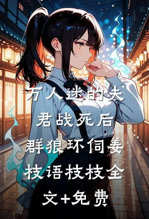 万人迷的夫君战死后，群狼环伺姜枝语枝枝全文+免费
