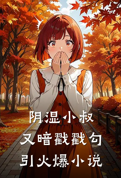 阴湿小叔，又暗戳戳勾引火爆小说