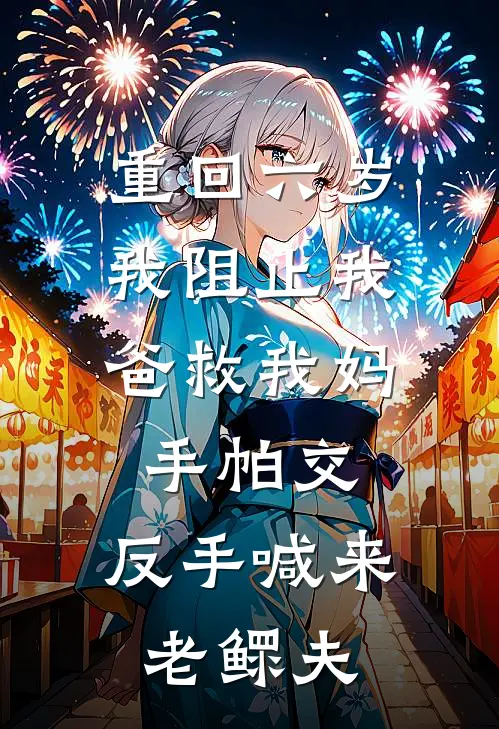 重回六岁，我阻止我爸救我妈手帕交，反手喊来老鳏夫
