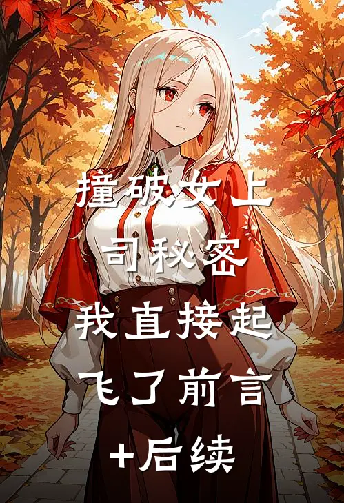 撞破女上司秘密，我直接起飞了前言+后续
