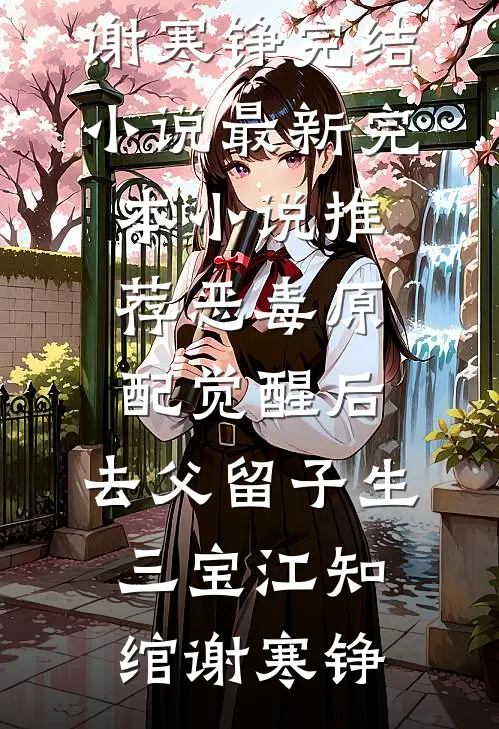 恶毒原配觉醒后，去父留子生三宝(江知绾谢寒铮)完结小说_最新完本小说推荐恶毒原配觉醒后，去父留子生三宝江知绾谢寒铮