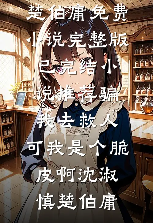 骗我去救人，可我是个脆皮啊沈淑慎楚伯庸免费小说完整版_已完结小说推荐骗我去救人，可我是个脆皮啊沈淑慎楚伯庸