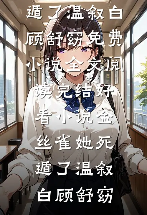 金丝雀她死遁了温叙白顾舒窈免费小说全文阅读_完结好看小说金丝雀她死遁了温叙白顾舒窈
