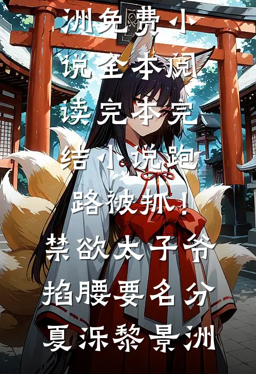跑路被抓！禁欲太子爷掐腰要名分(夏泺黎景洲)免费小说全本阅读_完本完结小说跑路被抓！禁欲太子爷掐腰要名分(夏泺黎景洲)
