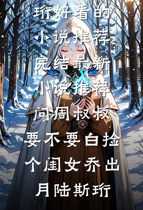 问周叔叔：要不要白捡个闺女乔出月陆斯珩好看的小说推荐完结_最新小说推荐问周叔叔：要不要白捡个闺女(乔出月陆斯珩)