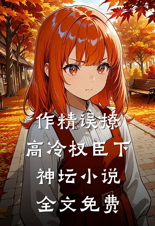 作精误撩：高冷权臣下神坛小说全文免费
