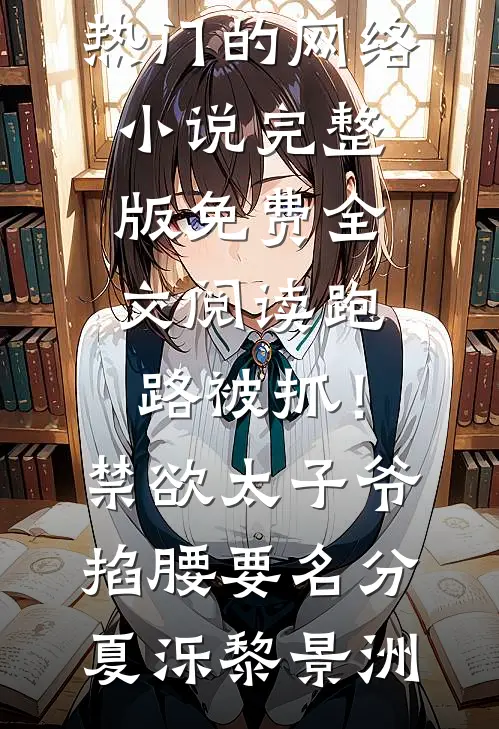 跑路被抓！禁欲太子爷掐腰要名分夏泺黎景洲热门的网络小说_完整版免费全文阅读跑路被抓！禁欲太子爷掐腰要名分夏泺黎景洲