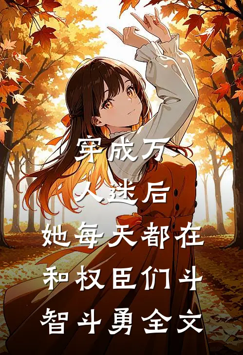 穿成万人迷后，她每天都在和权臣们斗智斗勇全文