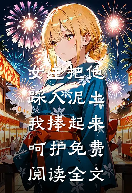 女主把他踩入泥土,我捧起来呵护免费阅读全文