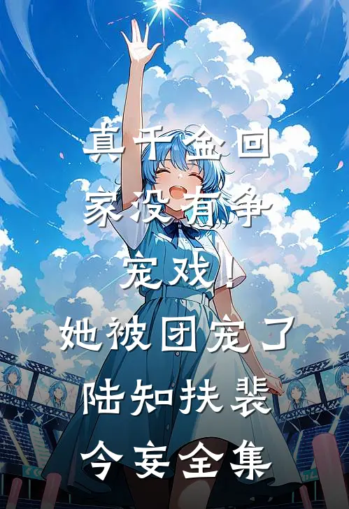 真千金回家没有争宠戏！她被团宠了陆知扶裴今妄全集