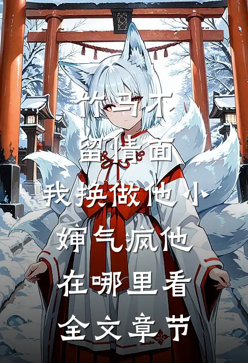 竹马不留情面,我换做他小婶气疯他在哪里看全文章节